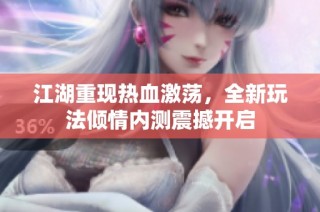 江湖重现热血激荡，全新玩法倾情内测震撼开启