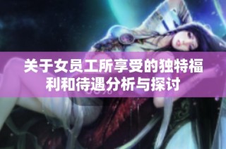 关于女员工所享受的独特福利和待遇分析与探讨
