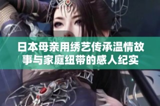 日本母亲用绣艺传承温情故事与家庭纽带的感人纪实