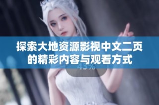 探索大地资源影视中文二页的精彩内容与观看方式
