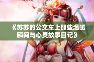 《苏苏的公交车上那些温暖瞬间与心灵故事日记》