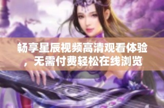 畅享星辰视频高清观看体验，无需付费轻松在线浏览