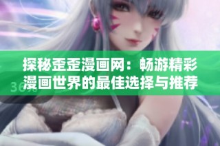 探秘歪歪漫画网：畅游精彩漫画世界的最佳选择与推荐