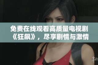 免费在线观看高质量电视剧《狂飙》，尽享剧情与激情的双重体验