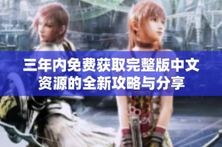 三年内免费获取完整版中文资源的全新攻略与分享