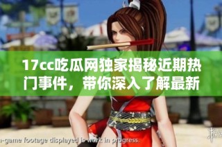 17cc吃瓜网独家揭秘近期热门事件，带你深入了解最新爆料动态