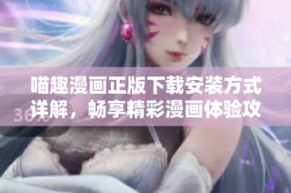 喵趣漫画正版下载安装方式详解，畅享精彩漫画体验攻略