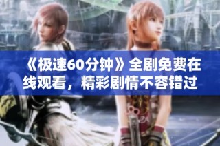 《极速60分钟》全剧免费在线观看，精彩剧情不容错过！