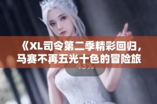 《XL司令第二季精彩回归，马赛不再五光十色的冒险旅程》