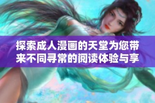 探索成人漫画的天堂为您带来不同寻常的阅读体验与享受