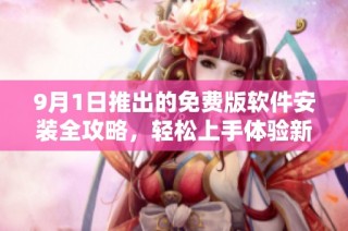 9月1日推出的免费版软件安装全攻略，轻松上手体验新功能