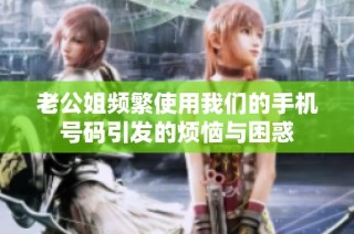 老公姐频繁使用我们的手机号码引发的烦恼与困惑