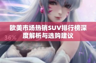 欧美市场热销SUV排行榜深度解析与选购建议