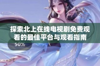探索北上在线电视剧免费观看的最佳平台与观看指南