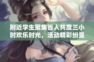 附近学生聚集百人共度三小时欢乐时光，活动精彩纷呈