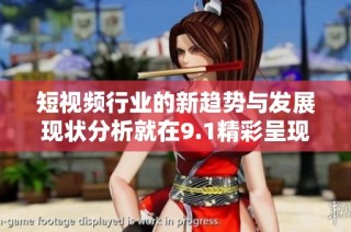 短视频行业的新趋势与发展现状分析就在9.1精彩呈现