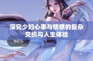深究少妇心事与情感的复杂交织与人生体验