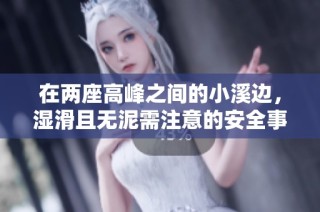 在两座高峰之间的小溪边，湿滑且无泥需注意的安全事项盘点
