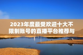 2023年度最受欢迎十大不限制账号的直播平台推荐与评析