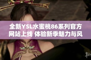 全新YSL水蜜桃86系列官方网站上线 体验新季魅力与风尚