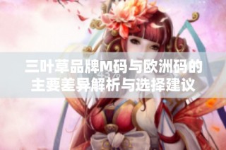 三叶草品牌M码与欧洲码的主要差异解析与选择建议