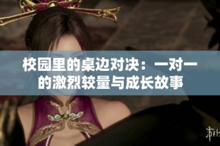 校园里的桌边对决：一对一的激烈较量与成长故事