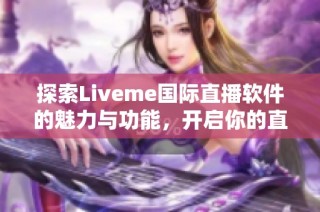 探索Liveme国际直播软件的魅力与功能，开启你的直播之旅