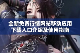 全新免费行情网站移动应用下载入口介绍及使用指南
