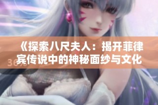 《探索八尺夫人：揭开菲律宾传说中的神秘面纱与文化内涵》