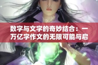 数字与文字的奇妙结合：一万亿字作文的无限可能与启示