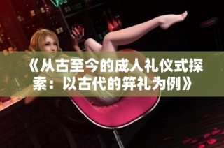 《从古至今的成人礼仪式探索：以古代的笄礼为例》