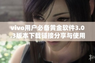 vivo用户必备黄金软件3.0.3版本下载链接分享与使用指南