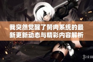 我突然觉醒了胬肉系统的最新更新动态与精彩内容解析