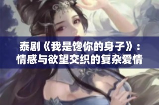 泰剧《我是馋你的身子》：情感与欲望交织的复杂爱情故事探讨