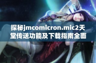 探秘jmcomicron.mic2天堂传送功能及下载指南全面解析