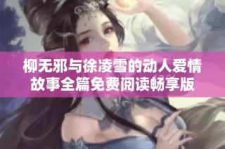 柳无邪与徐凌雪的动人爱情故事全篇免费阅读畅享版