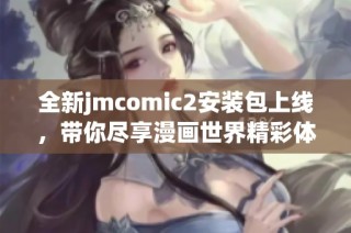 全新jmcomic2安装包上线，带你尽享漫画世界精彩体验