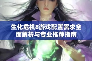 生化危机8游戏配置需求全面解析与专业推荐指南