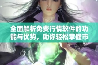 全面解析免费行情软件的功能与优势，助你轻松掌握市场动态