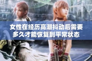女性在经历高潮抖动后需要多久才能恢复到平常状态