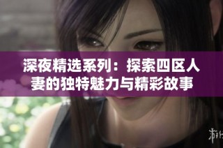 深夜精选系列：探索四区人妻的独特魅力与精彩故事