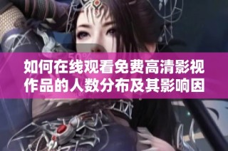 如何在线观看免费高清影视作品的人数分布及其影响因素解析