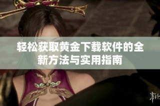 轻松获取黄金下载软件的全新方法与实用指南