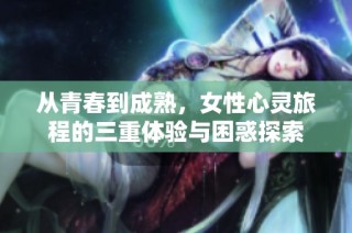 从青春到成熟，女性心灵旅程的三重体验与困惑探索