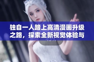 独自一人踏上高清漫画升级之路，探索全新视觉体验与创作灵感
