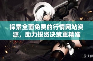 探索全面免费的行情网站资源，助力投资决策更精准