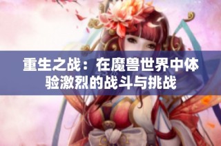 重生之战：在魔兽世界中体验激烈的战斗与挑战