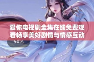 爱你电视剧全集在线免费观看畅享美好剧情与情感互动