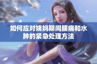 如何应对姨妈期间腰痛和水肿的紧急处理方法