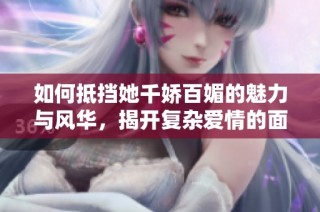 如何抵挡她千娇百媚的魅力与风华，揭开复杂爱情的面纱